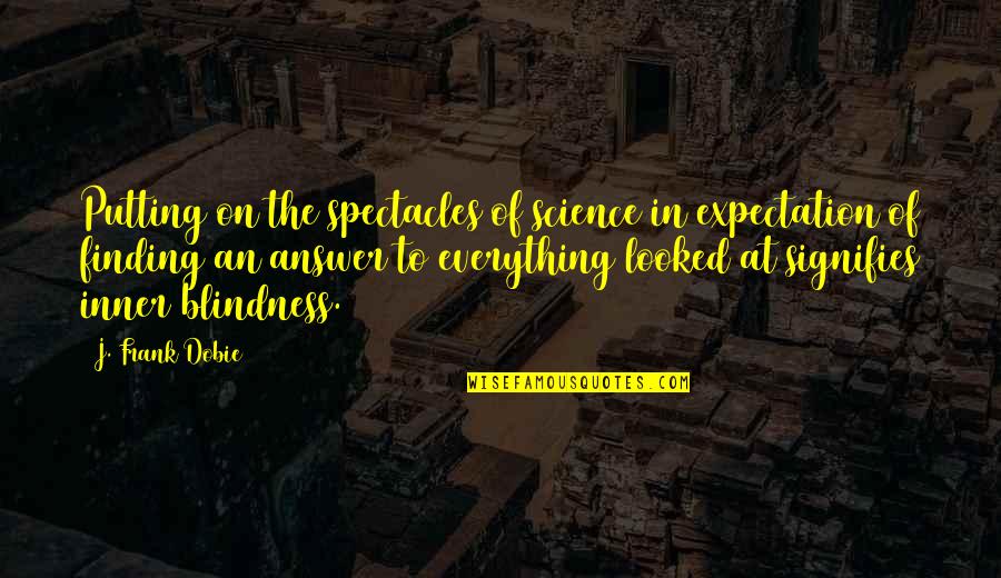 Spectacles Quotes By J. Frank Dobie: Putting on the spectacles of science in expectation