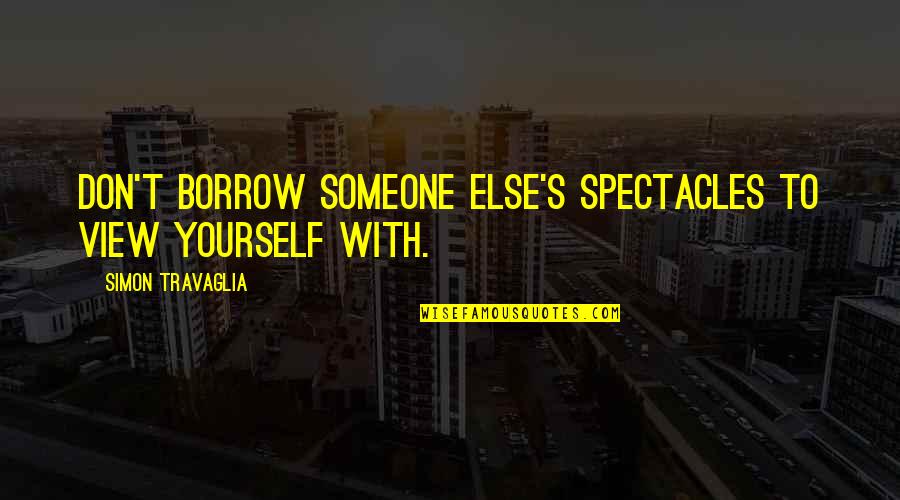Spectacles Quotes By Simon Travaglia: Don't borrow someone else's spectacles to view yourself