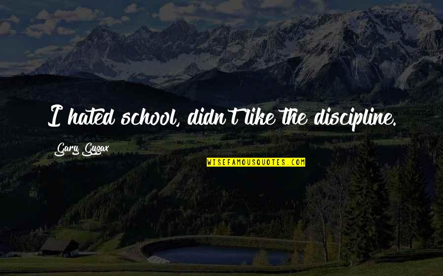 Spectacol La Quotes By Gary Gygax: I hated school, didn't like the discipline.