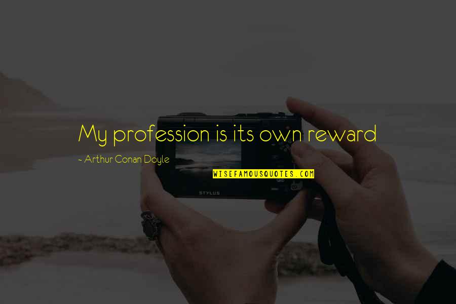 Spectacular Day Quotes By Arthur Conan Doyle: My profession is its own reward Spectacular Day Quotes By Arthur Conan Doyle: My profession is its own reward