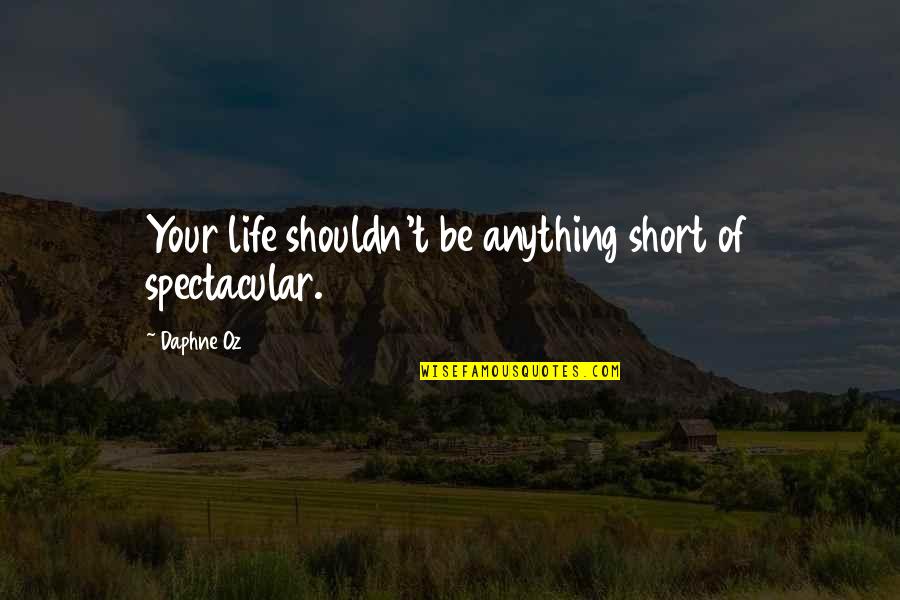 Spectacular Now Quotes By Daphne Oz: Your life shouldn't be anything short of spectacular.