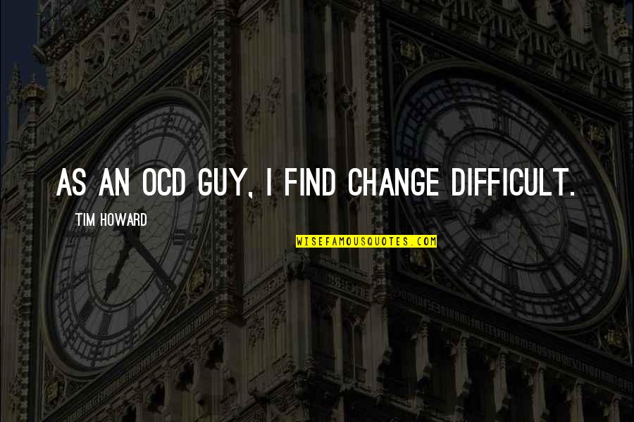 Spectate Pubg Quotes By Tim Howard: As an OCD guy, I find change difficult. Spectate Pubg Quotes By Tim Howard: As an OCD guy, I find change difficult.