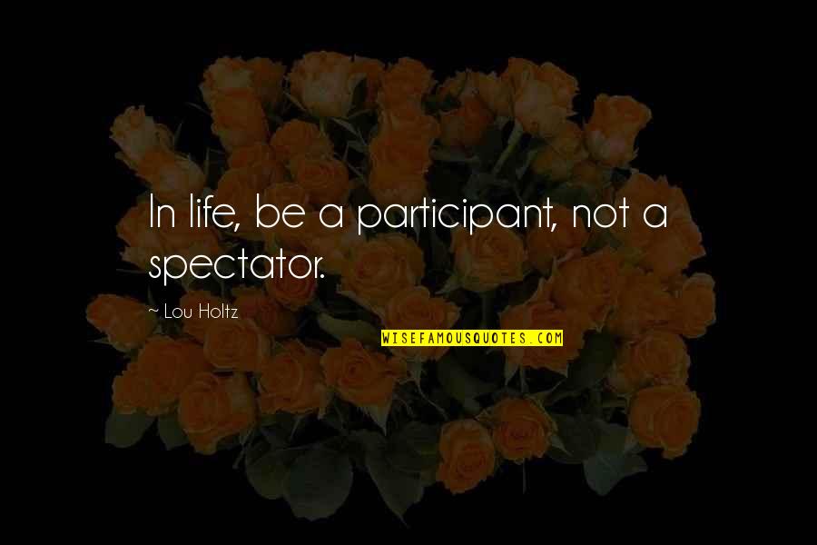 Spectator Of Life Quotes By Lou Holtz: In life, be a participant, not a spectator.