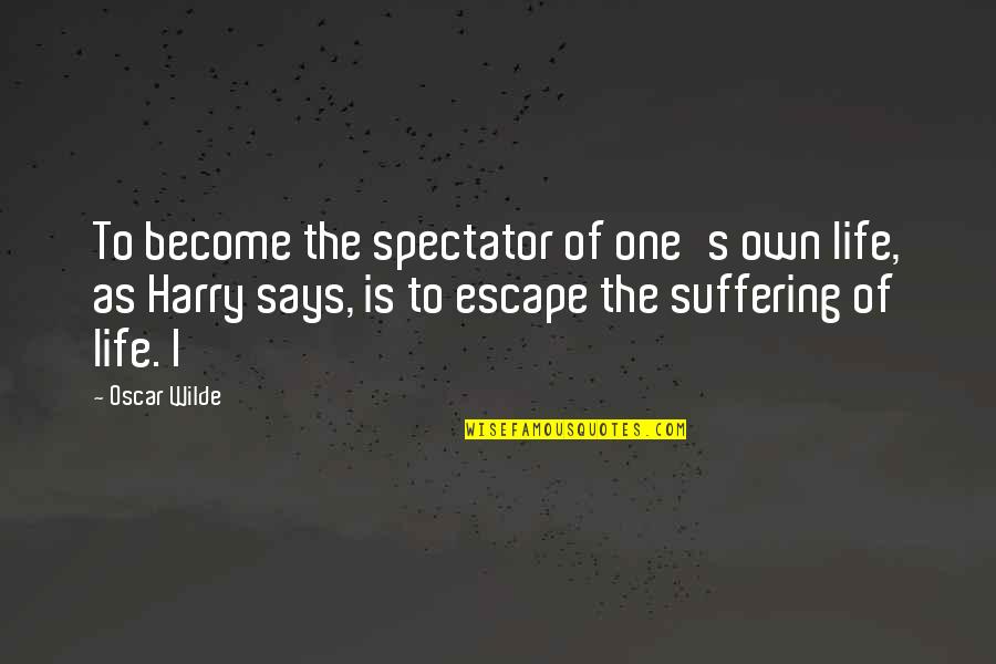 Spectator Of Life Quotes By Oscar Wilde: To become the spectator of one's own life,