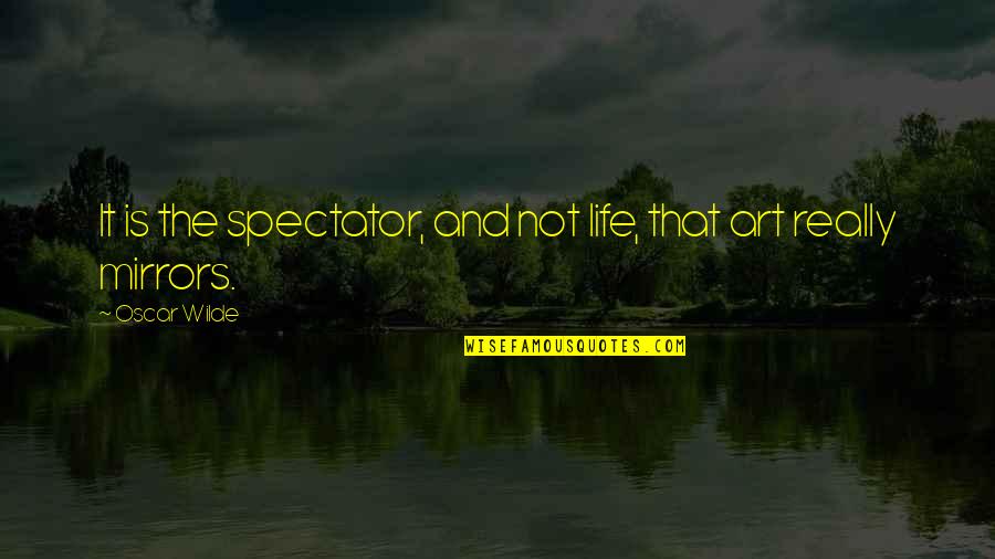 Spectator Of Life Quotes By Oscar Wilde: It is the spectator, and not life, that