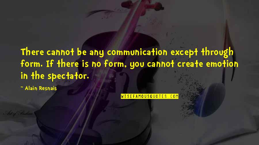 Spectator Quotes By Alain Resnais: There cannot be any communication except through form.