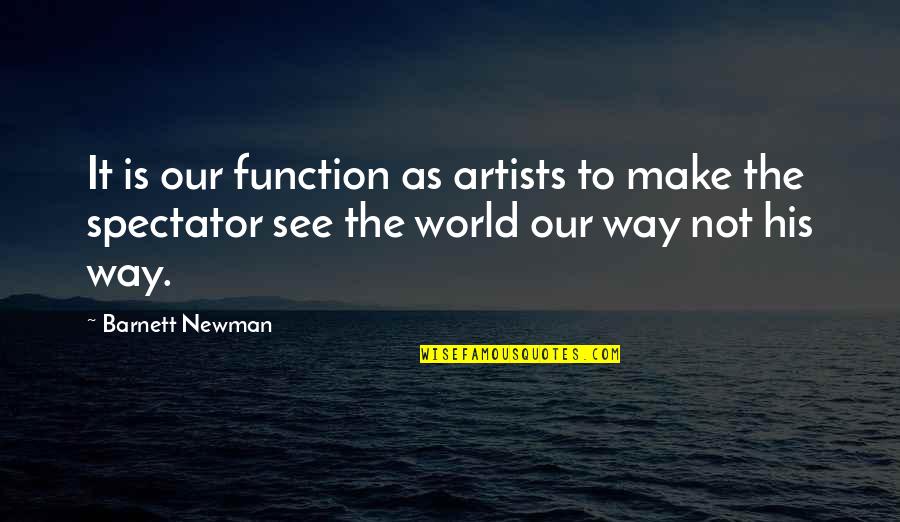 Spectator Quotes By Barnett Newman: It is our function as artists to make