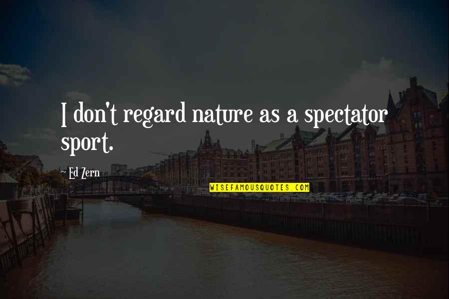 Spectator Quotes By Ed Zern: I don't regard nature as a spectator sport.