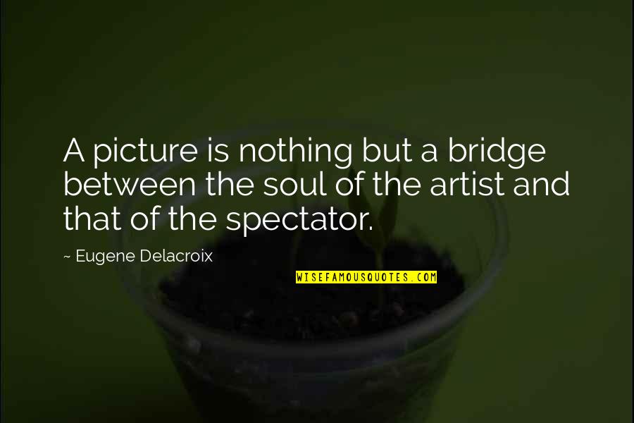 Spectator Quotes By Eugene Delacroix: A picture is nothing but a bridge between