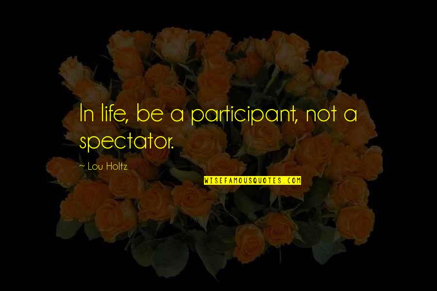 Spectator Quotes By Lou Holtz: In life, be a participant, not a spectator.