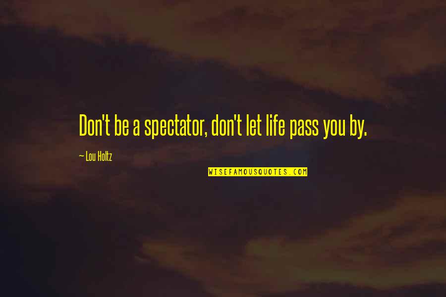Spectator Quotes By Lou Holtz: Don't be a spectator, don't let life pass