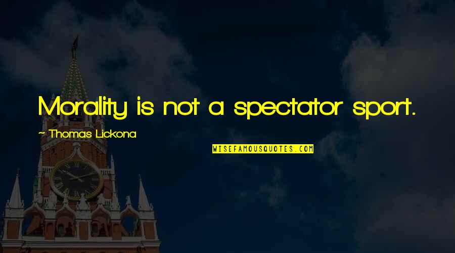 Spectator Quotes By Thomas Lickona: Morality is not a spectator sport.