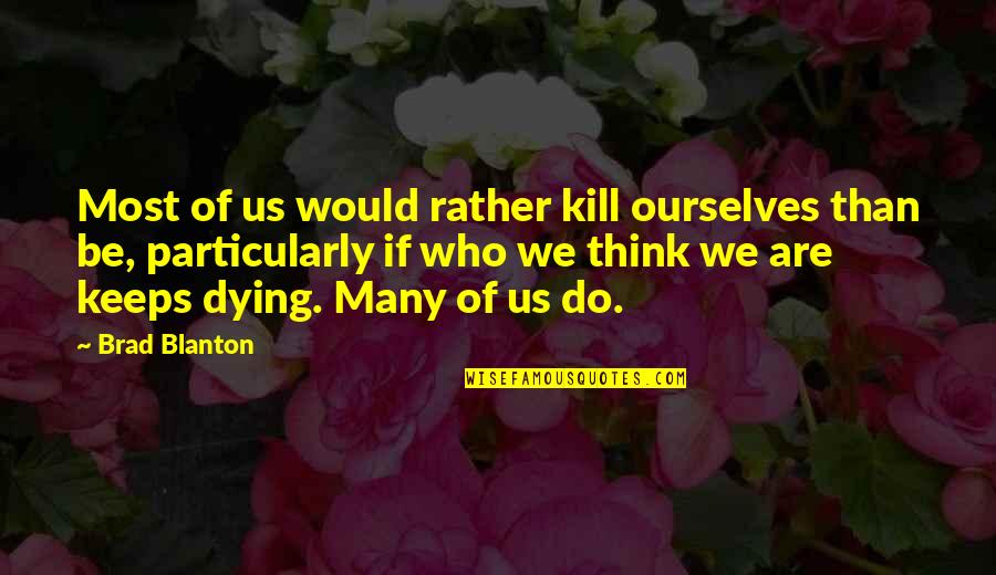 Spectatorialism Quotes By Brad Blanton: Most of us would rather kill ourselves than