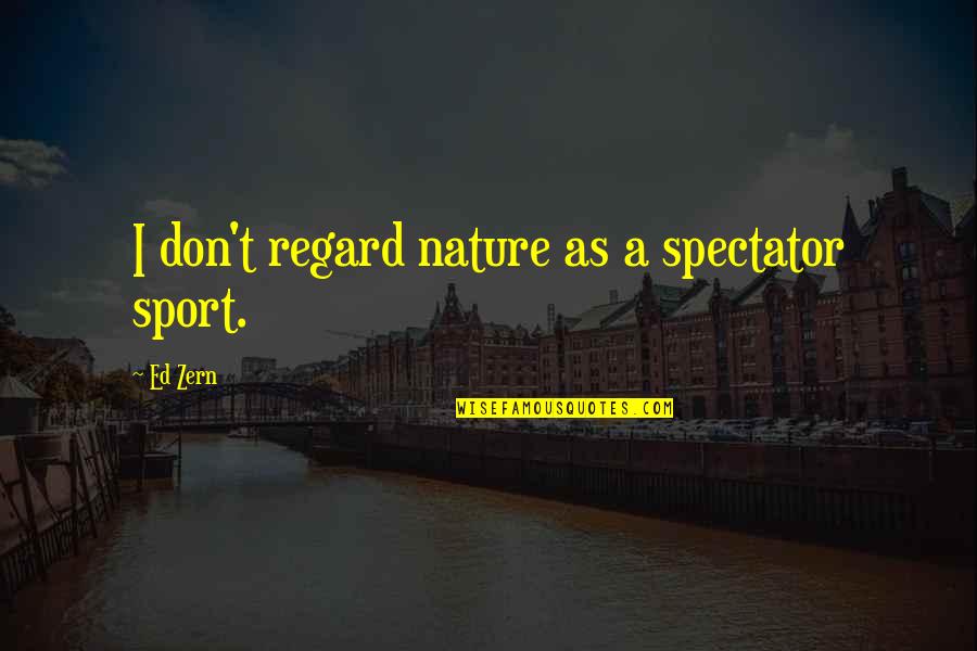 Spectators Quotes By Ed Zern: I don't regard nature as a spectator sport.