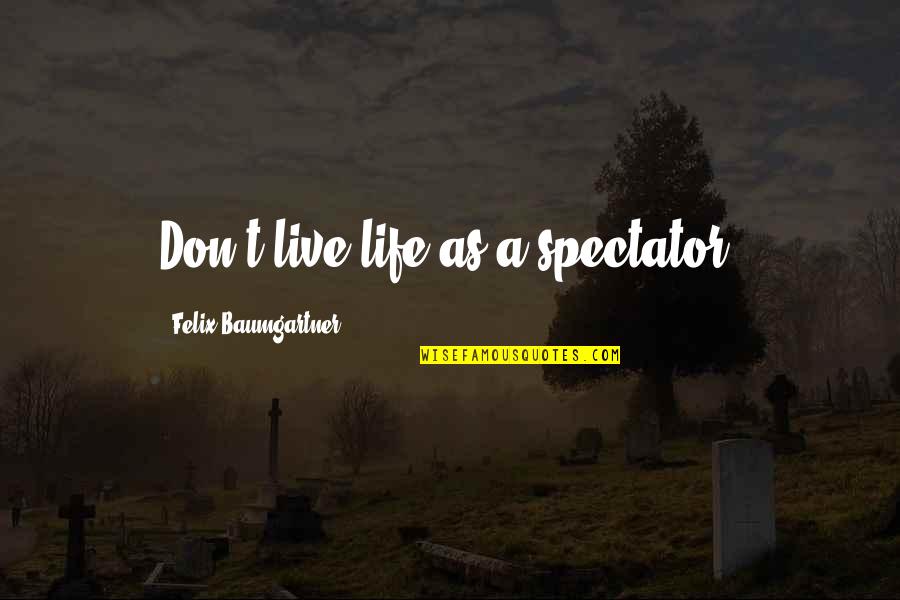 Spectators Quotes By Felix Baumgartner: Don't live life as a spectator.