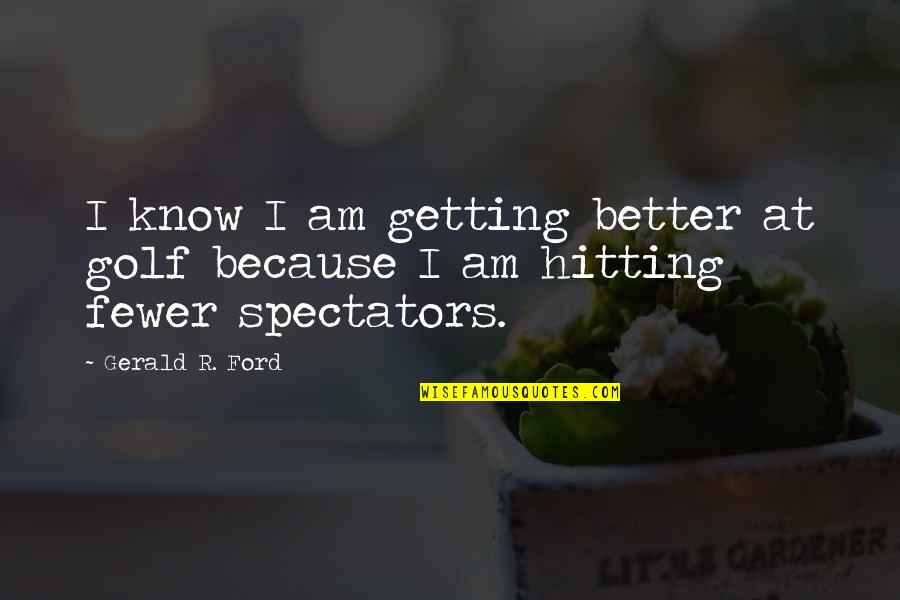 Spectators Quotes By Gerald R. Ford: I know I am getting better at golf
