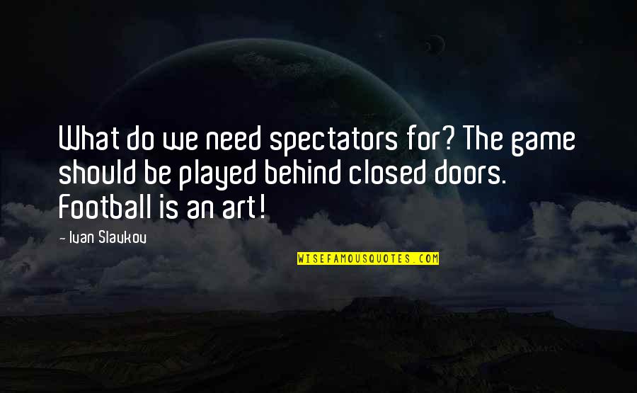Spectators Quotes By Ivan Slavkov: What do we need spectators for? The game
