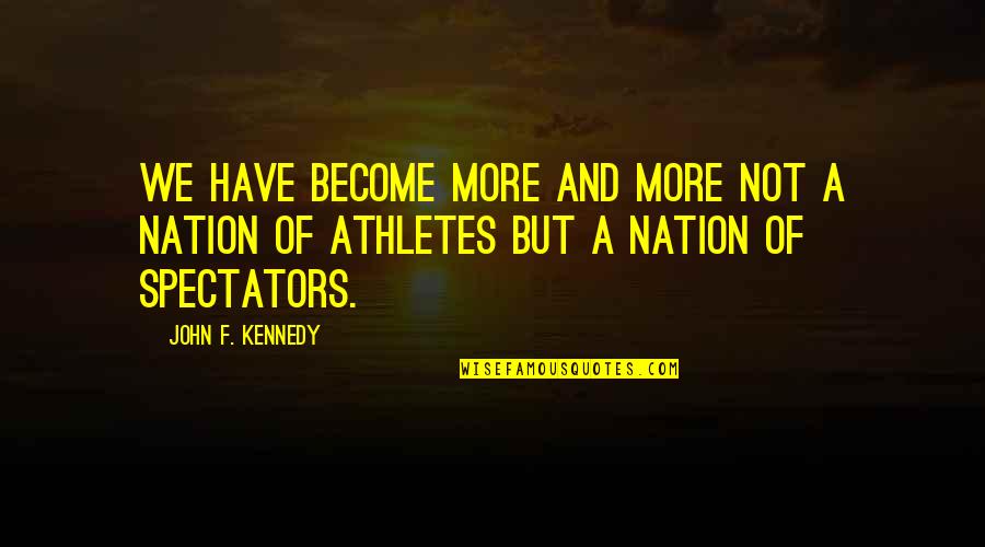 Spectators Quotes By John F. Kennedy: We have become more and more not a