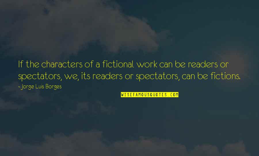 Spectators Quotes By Jorge Luis Borges: If the characters of a fictional work can