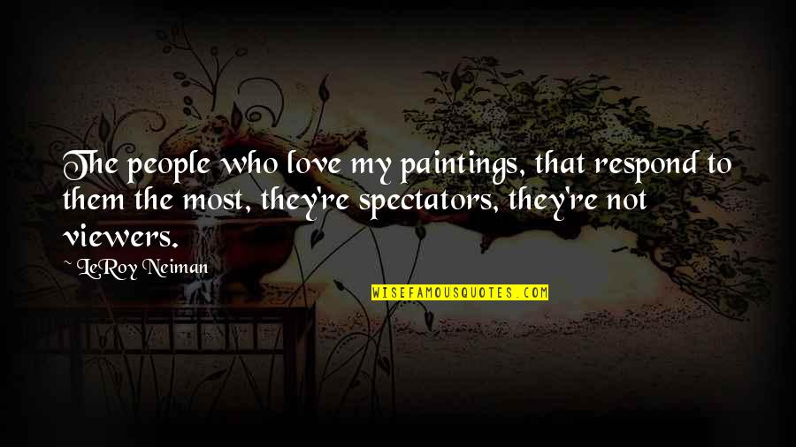 Spectators Quotes By LeRoy Neiman: The people who love my paintings, that respond