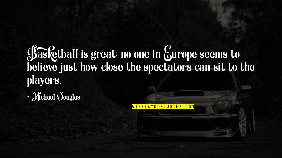 Spectators Quotes By Michael Douglas: Basketball is great; no one in Europe seems