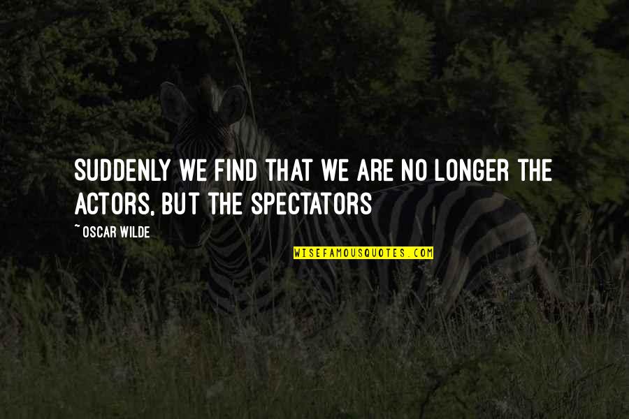 Spectators Quotes By Oscar Wilde: Suddenly we find that we are no longer