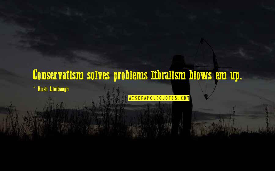 Specter 5e Quotes By Rush Limbaugh: Conservatism solves problems libralism blows em up.