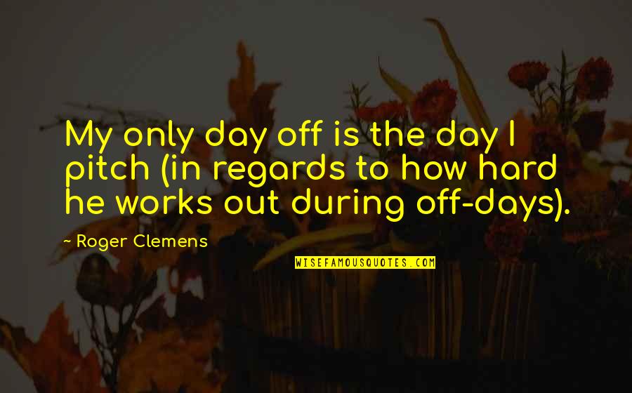 Specters Dnd Quotes By Roger Clemens: My only day off is the day I Specters Dnd Quotes By Roger Clemens: My only day off is the day I