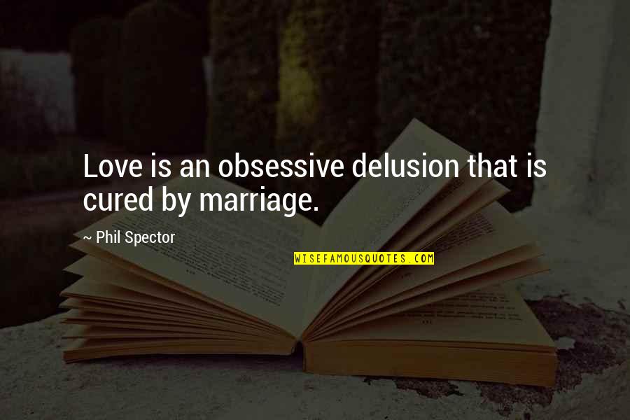 Spector Quotes By Phil Spector: Love is an obsessive delusion that is cured