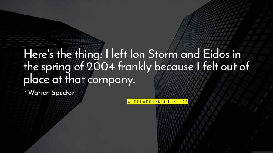 Spector Quotes By Warren Spector: Here's the thing: I left Ion Storm and