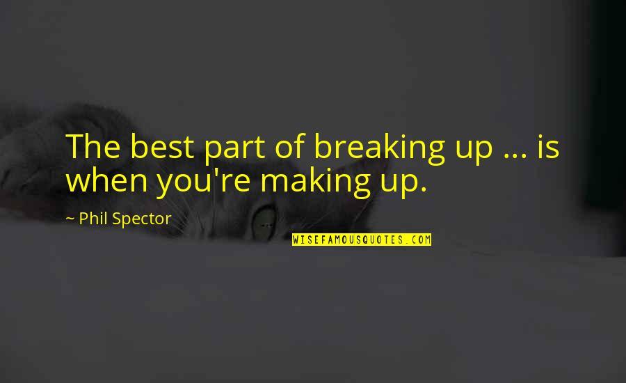 Spector's Quotes By Phil Spector: The best part of breaking up ... is