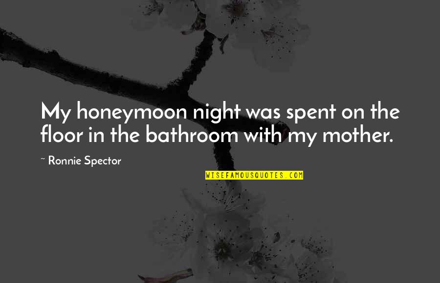 Spector's Quotes By Ronnie Spector: My honeymoon night was spent on the floor