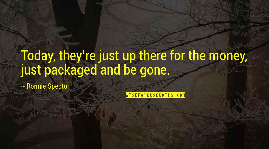 Spector's Quotes By Ronnie Spector: Today, they're just up there for the money,