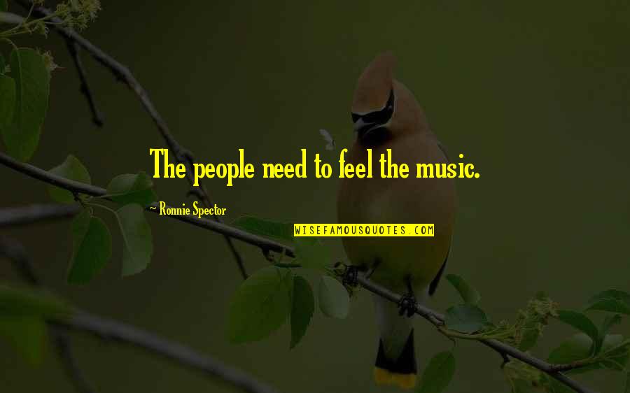 Spector's Quotes By Ronnie Spector: The people need to feel the music.