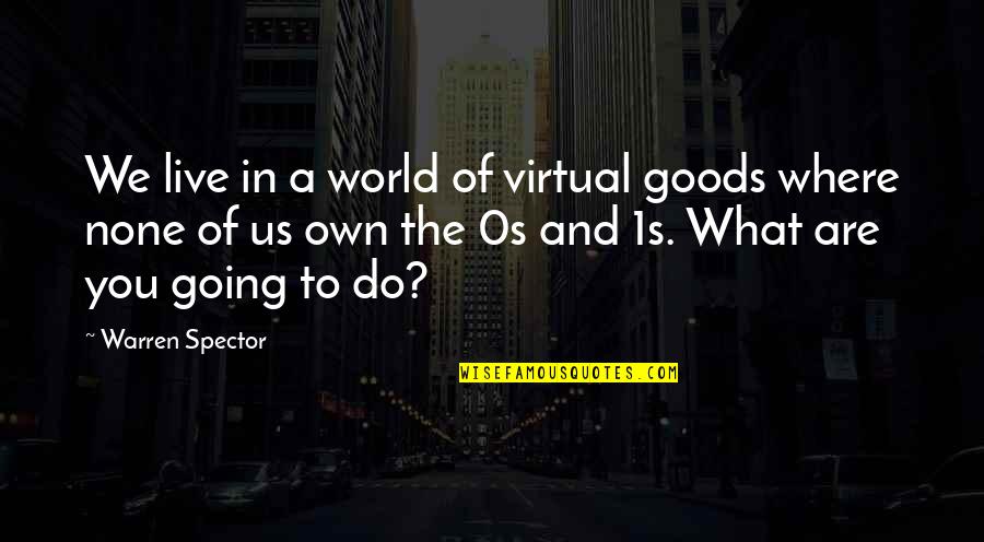 Spector's Quotes By Warren Spector: We live in a world of virtual goods