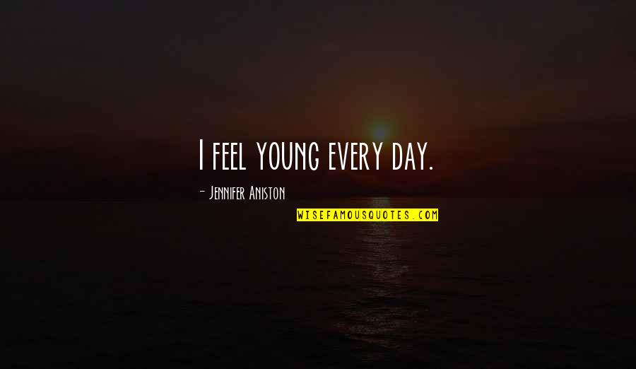 Spectral Lines Quotes By Jennifer Aniston: I feel young every day.