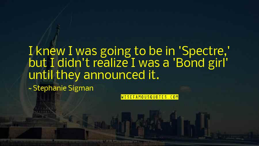 Spectre Quotes By Stephanie Sigman: I knew I was going to be in