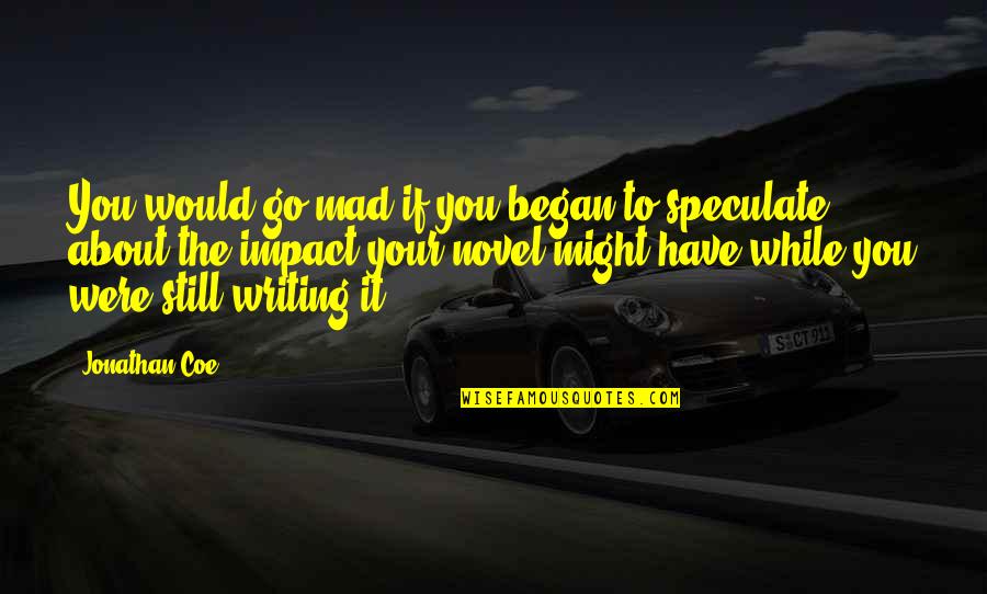 Speculate Quotes By Jonathan Coe: You would go mad if you began to