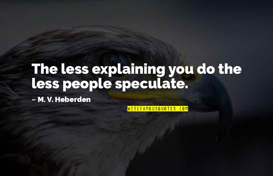 Speculate Quotes By M. V. Heberden: The less explaining you do the less people