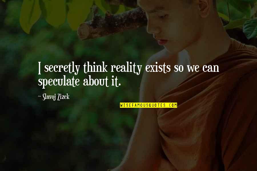 Speculate Quotes By Slavoj Zizek: I secretly think reality exists so we can