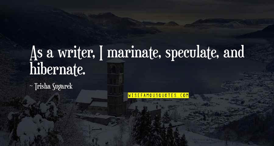 Speculate Quotes By Trisha Sugarek: As a writer, I marinate, speculate, and hibernate.