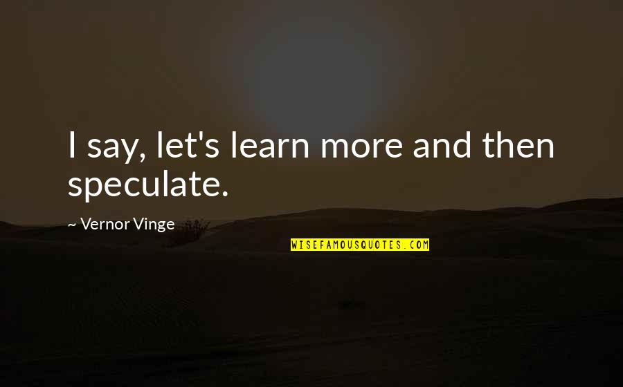 Speculate Quotes By Vernor Vinge: I say, let's learn more and then speculate.