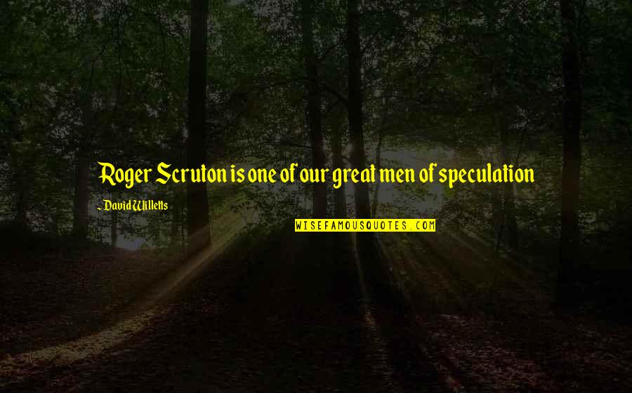 Speculation Great Quotes By David Willetts: Roger Scruton is one of our great men