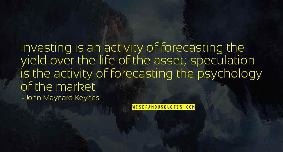 Speculation Life Quotes By John Maynard Keynes: Investing is an activity of forecasting the yield
