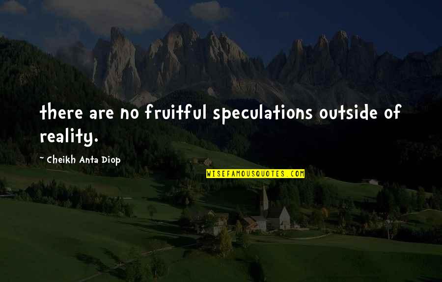 Speculations Quotes By Cheikh Anta Diop: there are no fruitful speculations outside of reality.