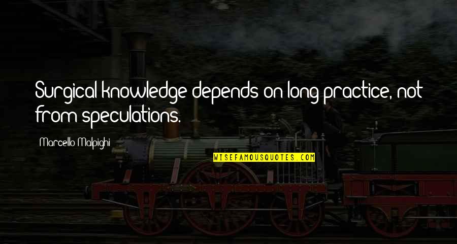 Speculations Quotes By Marcello Malpighi: Surgical knowledge depends on long practice, not from