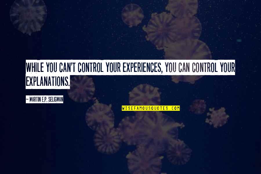 Speculations Quotes By Martin E.P. Seligman: While you can't control your experiences, you can