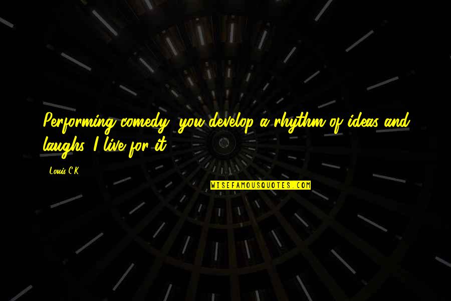 Speculators To Wear Quotes By Louis C.K.: Performing comedy, you develop a rhythm of ideas