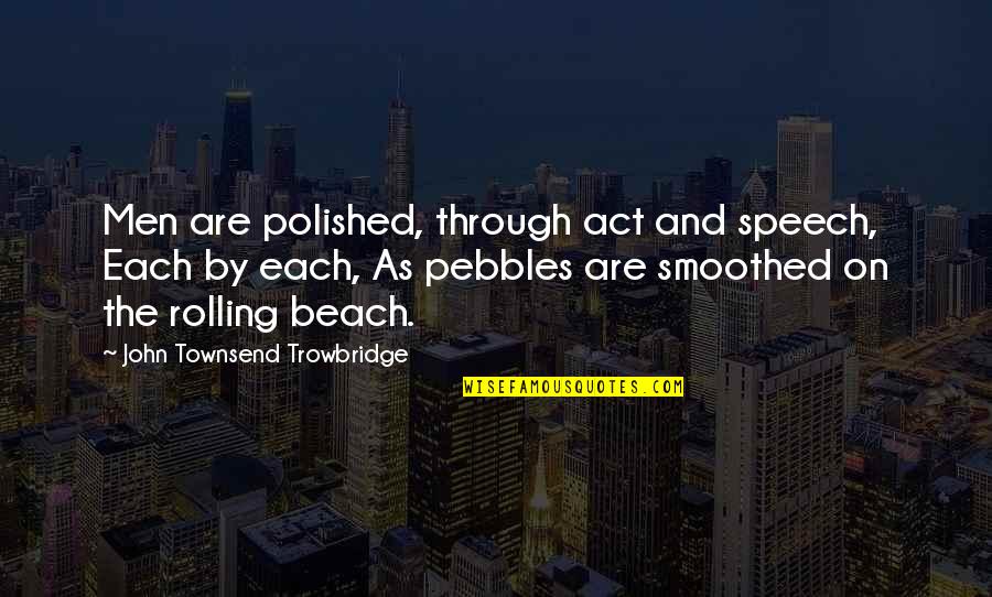 Speech Act Quotes By John Townsend Trowbridge: Men are polished, through act and speech, Each