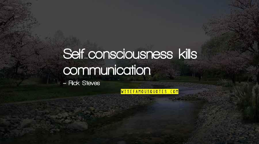 Speech And Communication Quotes By Rick Steves: Self-consciousness kills communication.